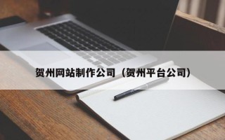 敦煌贺州网站制作公司（贺州平台公司）